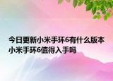 今日更新小米手环6有什么版本小米手环6值得入手吗