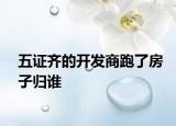 五证齐的开发商跑了房子归谁