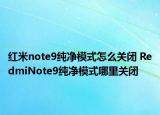 红米note9纯净模式怎么关闭 RedmiNote9纯净模式哪里关闭