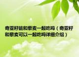 奇亚籽能和藜麦一起吃吗（奇亚籽和藜麦可以一起吃吗详细介绍）