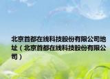 北京首都在线科技股份有限公司地址（北京首都在线科技股份有限公司）