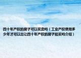 四十年产权的房子可以买卖吗（工业产权使用多少年才可以出让四十年产权的房子能买吗介绍）