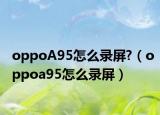 oppoA95怎么录屏?（oppoa95怎么录屏）