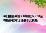 今日更新荣耀X10和红米K30至尊版参数对比谁是千元机皇
