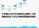 行李箱tsa007忘记密码怎么解锁（行李箱密码忘记了怎么办教你四招解决问题）