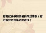 有时候会感到莫名的难过原版（有时候会感到莫名的难过）