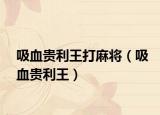 吸血贵利王打麻将（吸血贵利王）
