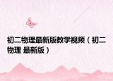 初二物理最新版教学视频（初二物理 最新版）
