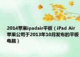 2014苹果ipadair平板（iPad Air 苹果公司于2013年10月发布的平板电脑）