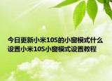 今日更新小米10S的小窗模式什么设置小米10S小窗模式设置教程