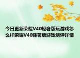 今日更新荣耀V40轻奢版玩游戏怎么样荣耀V40轻奢版游戏测评详情