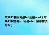 苹果11的屏幕是lcd还是oled（苹果11屏幕是lcd还是oled 屏幕材质介绍）