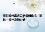 南阳邓州高速公路最新路况（南阳—邓州高速公路）