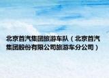 北京首汽集团旅游车队（北京首汽 集团股份有限公司旅游车分公司）