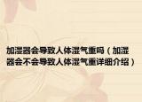 加湿器会导致人体湿气重吗（加湿器会不会导致人体湿气重详细介绍）
