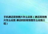 手机通话背景图片怎么设置（通话背景图片怎么设置 通话时的背景图怎么设置介绍）