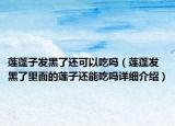 莲蓬子发黑了还可以吃吗（莲蓬发黑了里面的莲子还能吃吗详细介绍）