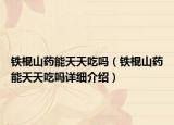 铁棍山药能天天吃吗（铁棍山药能天天吃吗详细介绍）