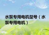 水泵专用电机型号（水泵专用电机）