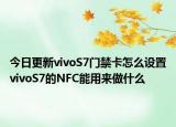 今日更新vivoS7门禁卡怎么设置vivoS7的NFC能用来做什么