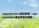 opporeno5pro通话录音（opporeno5pro通话录音在哪里）