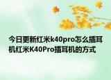 今日更新红米k40pro怎么插耳机红米K40Pro插耳机的方式