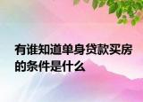 有谁知道单身贷款买房的条件是什么