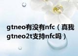 gtneo有没有nfc（真我gtneo2t支持nfc吗）