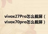 vivox27Pro怎么截屏（vivox70pro怎么截屏）