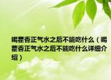 喝藿香正气水之后不能吃什么（喝藿香正气水之后不能吃什么详细介绍）