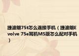 捷波朗75t怎么连接手机（捷波朗Evolve 75e耳机MS版怎么配对手机）