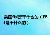 美国fbi是干什么的（FBI是干什么的）