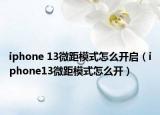 iphone 13微距模式怎么开启（iphone13微距模式怎么开）