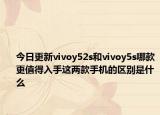 今日更新vivoy52s和vivoy5s哪款更值得入手这两款手机的区别是什么