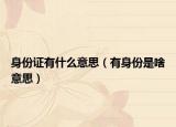 身份证有什么意思（有身份是啥意思）