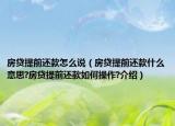 房贷提前还款怎么说（房贷提前还款什么意思?房贷提前还款如何操作?介绍）