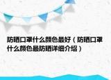 防晒口罩什么颜色最好（防晒口罩什么颜色最防晒详细介绍）
