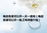 电蚊香液可以开一天一夜吗（电蚊香液可以开一晚上吗详细介绍）