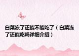 白菜冻了还能不能吃了（白菜冻了还能吃吗详细介绍）
