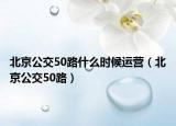 北京公交50路什么时候运营（北京公交50路）