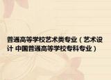 普通高等学校艺术类专业（艺术设计 中国普通高等学校专科专业）