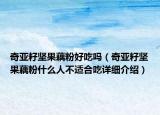 奇亚籽坚果藕粉好吃吗（奇亚籽坚果藕粉什么人不适合吃详细介绍）