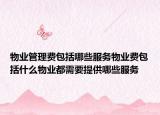 物业管理费包括哪些服务物业费包括什么物业都需要提供哪些服务