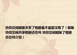 情侣空间解除关系了相册是不是就没有了（解除情侣空间共享相册还在吗 情侣空间解除了相册还在吗介绍）