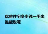 优雅住宅多少钱一平米谁能说呢