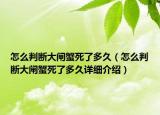 怎么判断大闸蟹死了多久（怎么判断大闸蟹死了多久详细介绍）