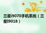 三星i9070手机系统（三星I9018）