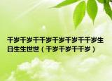 千岁千岁千千岁千岁千岁千千岁生日生生世世（千岁千岁千千岁）