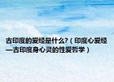 古印度的爱经是什么?（印度心爱经—古印度身心灵的性爱哲学）