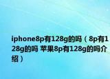 iphone8p有128g的吗（8p有128g的吗 苹果8p有128g的吗介绍）